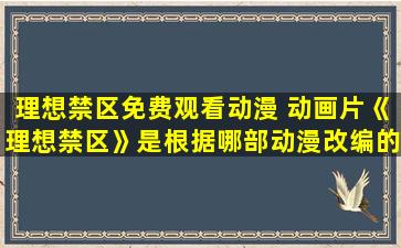 理想禁区免费观看动漫 动画片《理想禁区》是根据哪部动漫改编的